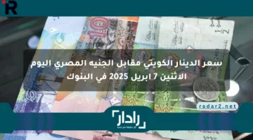 سعر الدينار الكويتي مقابل الجنيه المصري اليوم الإثنين 7 أبريل 2025 في البنوك